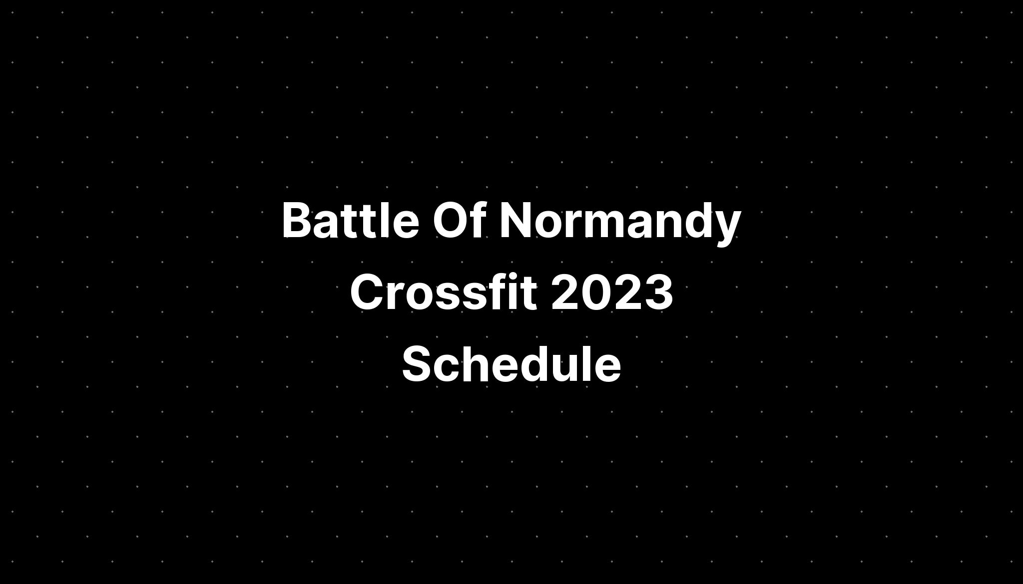 Battle Of Normandy Crossfit 2023 Schedule PELAJARAN